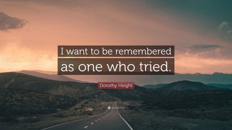 Dorothy Height Quote: “I want to be remembered as one who tried.”