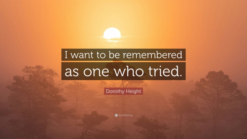 Dorothy Height Quote: “I want to be remembered as one who tried.”