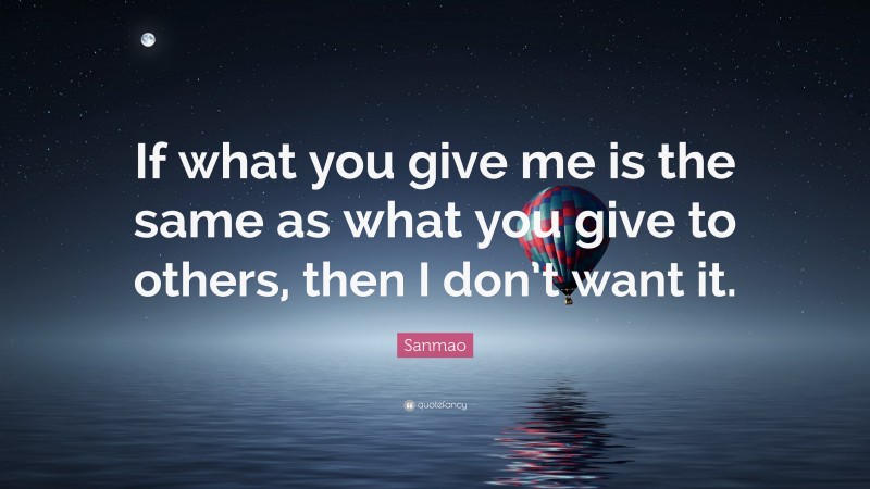 Sanmao Quote: “If what you give me is the same as what you give to others, then I don’t want it.”