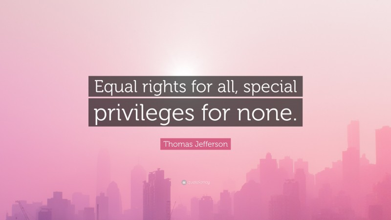 Thomas Jefferson Quote: “Equal rights for all, special privileges for none.”