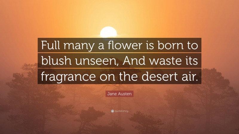 Jane Austen Quote: “Full many a flower is born to blush unseen, And waste its fragrance on the desert air.”