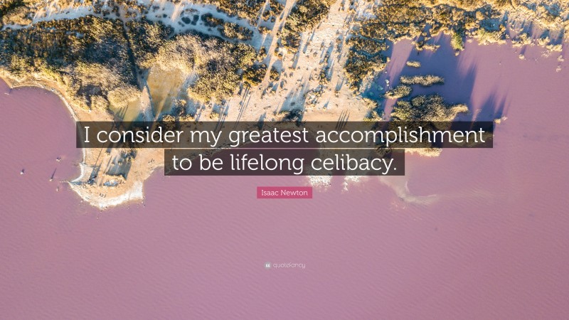 Isaac Newton Quote: “I consider my greatest accomplishment to be lifelong celibacy.”