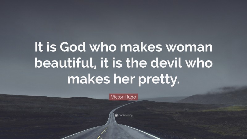 Victor Hugo Quote: “It is God who makes woman beautiful, it is the devil who makes her pretty.”