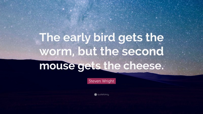 Steven Wright Quote: “The early bird gets the worm, but the second mouse gets the cheese.”