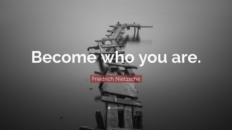 Friedrich Nietzsche Quote: “Become who you are.”