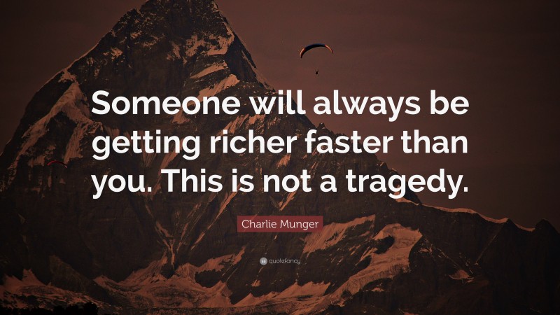 Charlie Munger Quote: “Someone will always be getting richer faster than you. This is not a tragedy.”