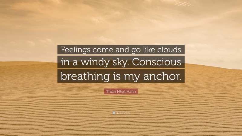 Thich Nhat Hanh Quote: “Feelings come and go like clouds in a windy sky. Conscious breathing is my anchor.”