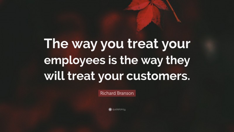 Richard Branson Quote: “The way you treat your employees is the way they will treat your customers.”
