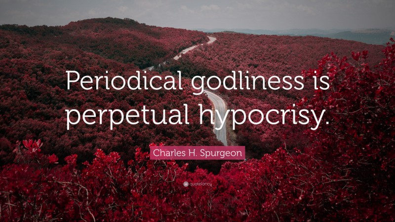 Charles H. Spurgeon Quote: “Periodical godliness is perpetual hypocrisy.”