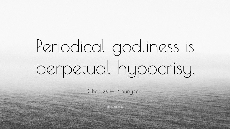 Charles H. Spurgeon Quote: “Periodical godliness is perpetual hypocrisy.”