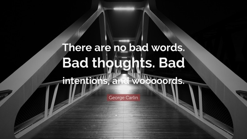 George Carlin Quote: “There are no bad words. Bad thoughts. Bad intentions, and wooooords.”