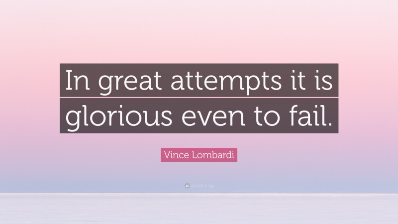 Vince Lombardi Quote: “In great attempts it is glorious even to fail.”