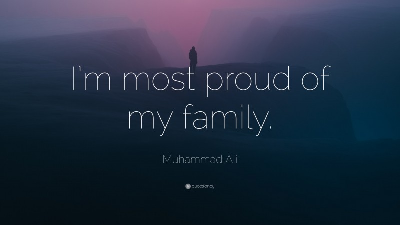 Muhammad Ali Quote: “I’m most proud of my family.”