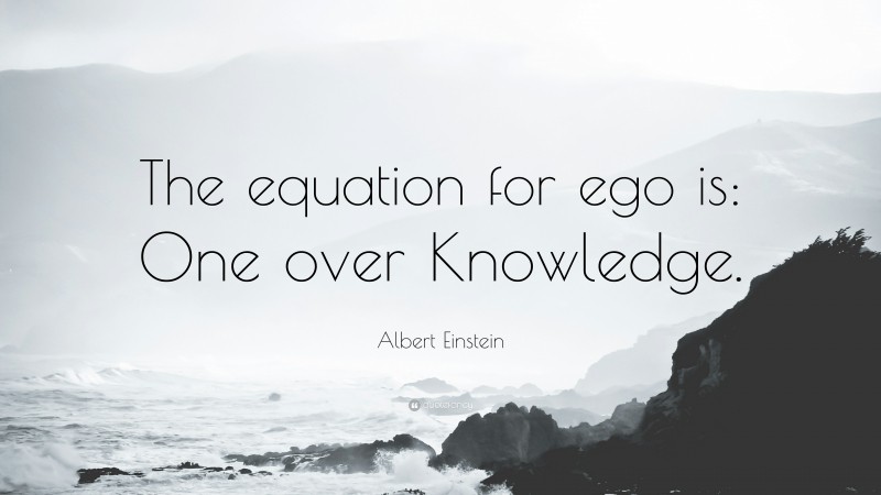 Albert Einstein Quote: “The equation for ego is: One over Knowledge.”