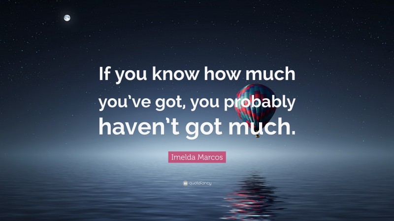 Imelda Marcos Quote: “If you know how much you’ve got, you probably haven’t got much.”