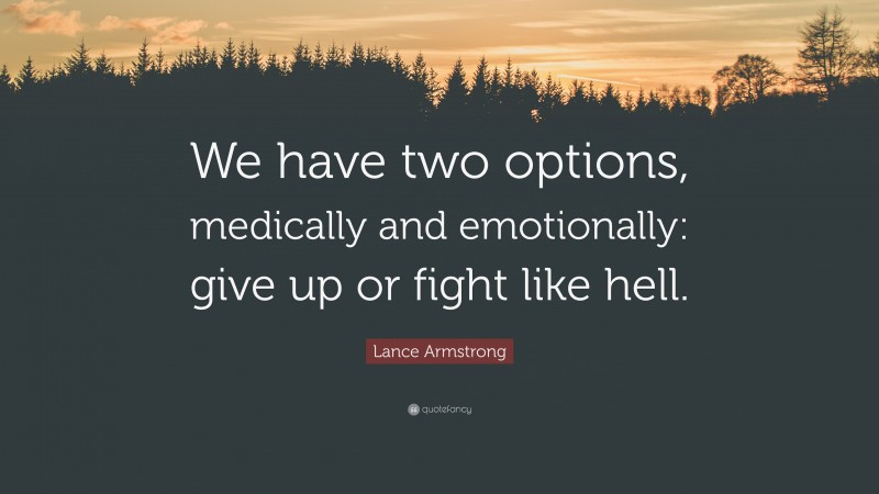 Lance Armstrong Quote: “We have two options, medically and emotionally: give up or fight like hell.”