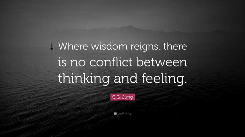 C.G. Jung Quote: “Where wisdom reigns, there is no conflict between thinking and feeling.”