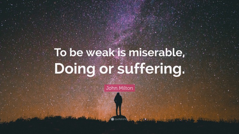 John Milton Quote: “To be weak is miserable, Doing or suffering.”
