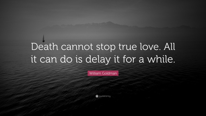 William Goldman Quote: “Death cannot stop true love. All it can do is delay it for a while.”