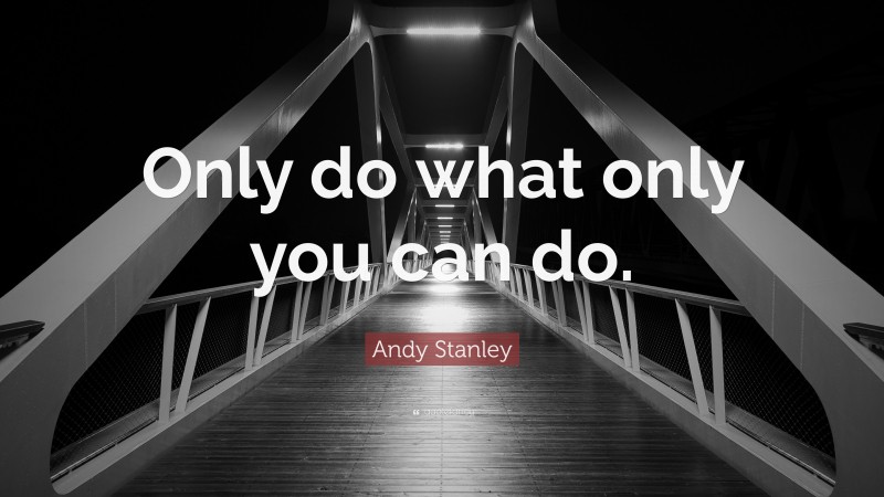 Andy Stanley Quote: “Only do what only you can do.”