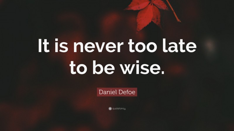 Daniel Defoe Quote: “It is never too late to be wise.”