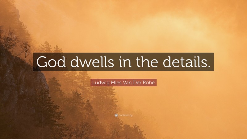 Ludwig Mies Van Der Rohe Quote: “God dwells in the details.”