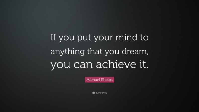 Michael Phelps Quote: “If you put your mind to anything that you dream, you can achieve it.”