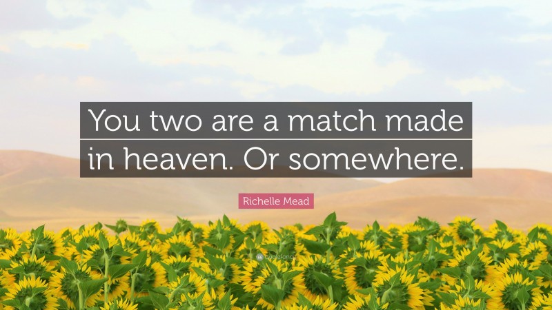 Richelle Mead Quote: “You two are a match made in heaven. Or somewhere.”