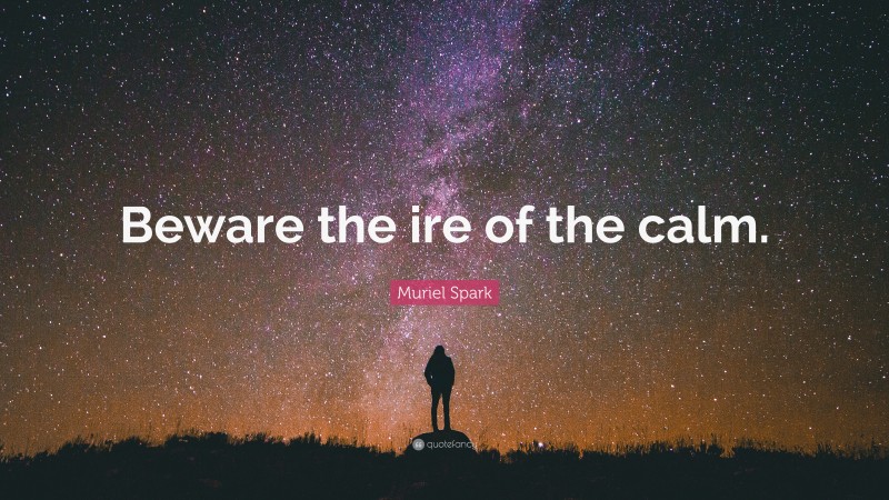Muriel Spark Quote: “Beware the ire of the calm.”