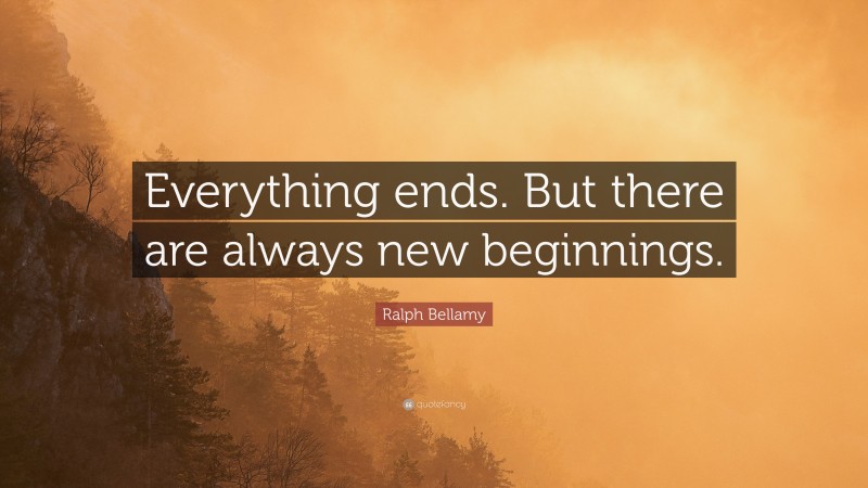 Ralph Bellamy Quote: “Everything ends. But there are always new beginnings.”