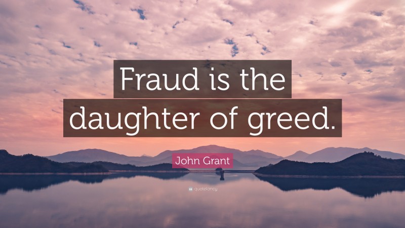 John Grant Quote: “Fraud is the daughter of greed.”