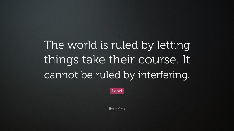 Laozi Quote: “The world is ruled by letting things take their course. It cannot be ruled by interfering.”