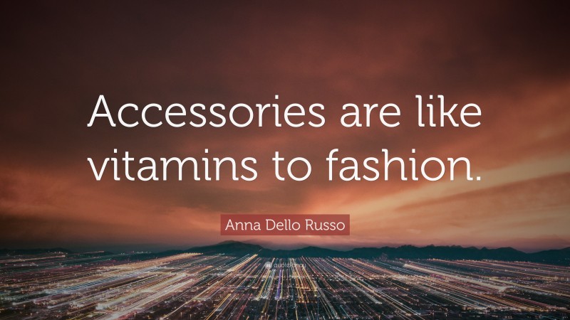 Anna Dello Russo Quote: “Accessories are like vitamins to fashion.”