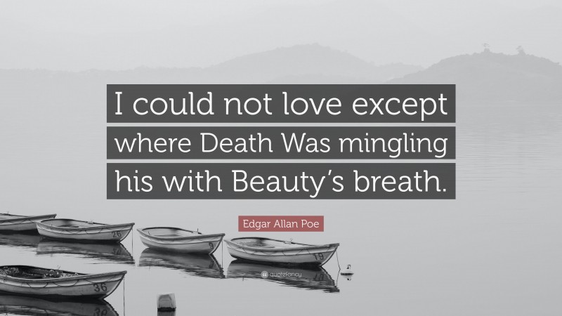 Edgar Allan Poe Quote: “I could not love except where Death Was mingling his with Beauty’s breath.”