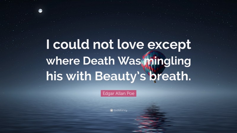 Edgar Allan Poe Quote: “I could not love except where Death Was mingling his with Beauty’s breath.”