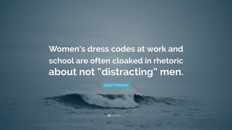 Jaclyn Friedman Quote: “Women’s dress codes at work and school are often cloaked in rhetoric about not “distracting” men.”