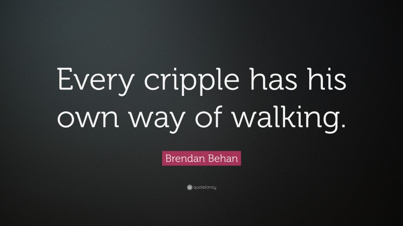 Brendan Behan Quote: “Every cripple has his own way of walking.”