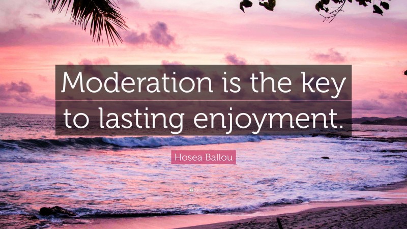 Hosea Ballou Quote: “Moderation is the key to lasting enjoyment.”