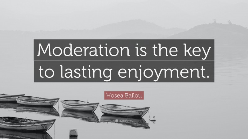Hosea Ballou Quote: “Moderation is the key to lasting enjoyment.”