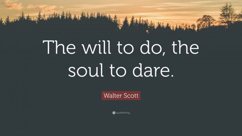 Walter Scott Quote: “The will to do, the soul to dare.”