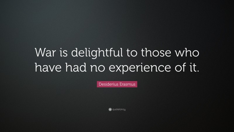 Desiderius Erasmus Quote: “War is delightful to those who have had no experience of it.”