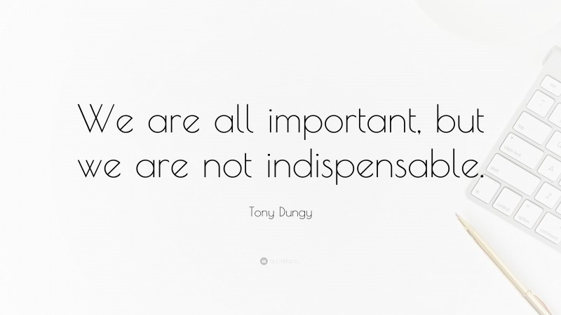 Tony Dungy Quote: “We are all important, but we are not indispensable.”
