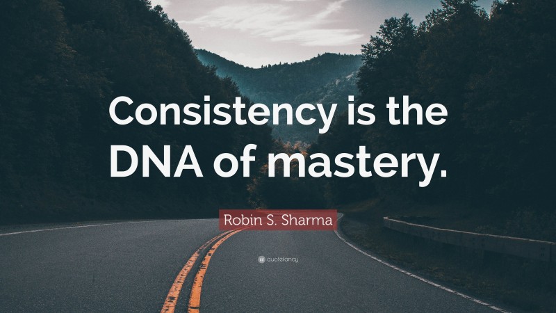 Robin S. Sharma Quote: “Consistency is the DNA of mastery.”