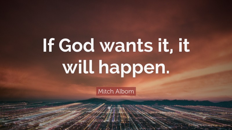 Mitch Albom Quote: “If God wants it, it will happen.”