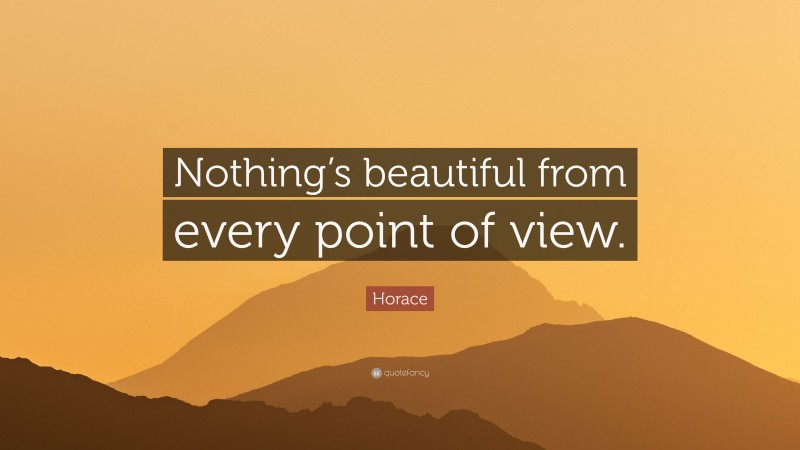 Horace Quote: “Nothing’s beautiful from every point of view.”