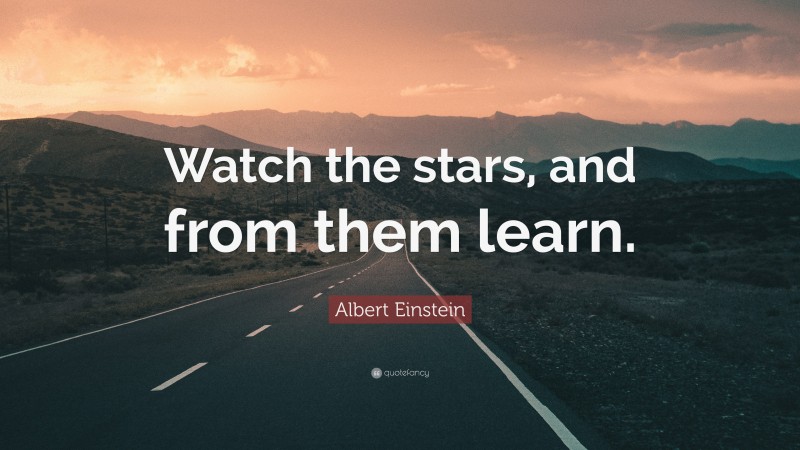 Albert Einstein Quote: “Watch the stars, and from them learn.”