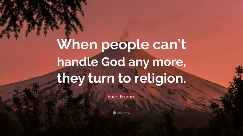 Erich Fromm Quote: “When people can’t handle God any more, they turn to religion.”