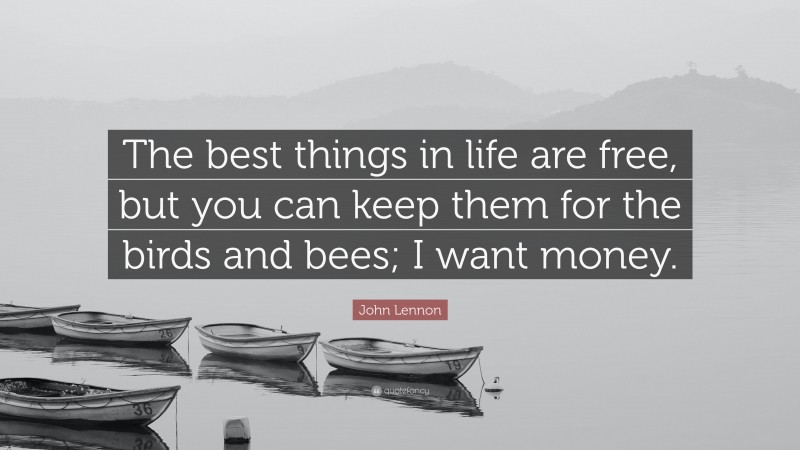 John Lennon Quote: “The best things in life are free, but you can keep them for the birds and bees; I want money.”