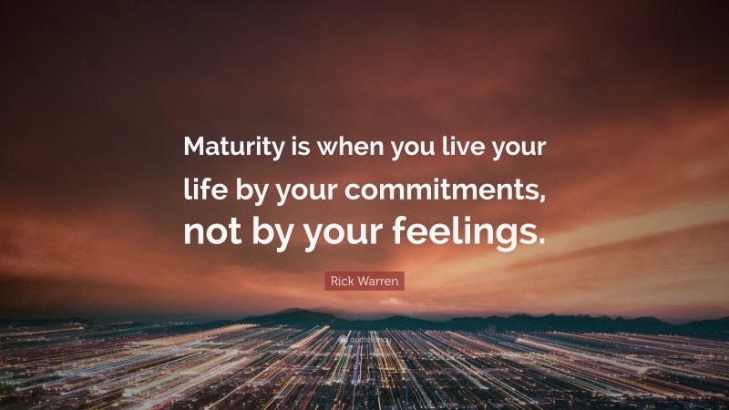 Rick Warren Quote: “Maturity is when you live your life by your commitments, not by your feelings.”
