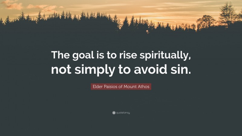 Elder Paisios of Mount Athos Quote: “The goal is to rise spiritually, not simply to avoid sin.”